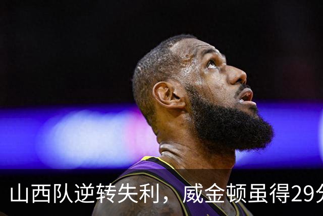 山西队逆转失利，威金顿虽得29分却遭球迷质疑